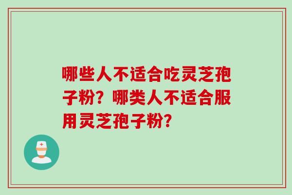 哪些人不适合吃灵芝孢子粉？哪类人不适合服用灵芝孢子粉？