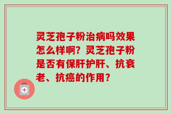 灵芝孢子粉吗效果怎么样啊？灵芝孢子粉是否有、抗、抗的作用？