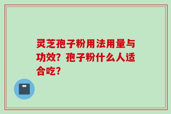 灵芝孢子粉用法用量与功效？孢子粉什么人适合吃？