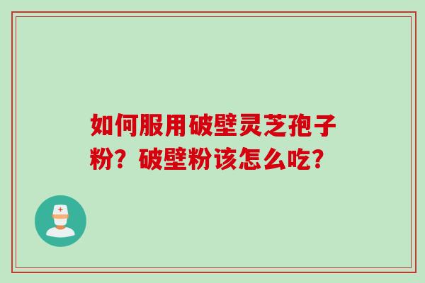 如何服用破壁灵芝孢子粉？破壁粉该怎么吃？