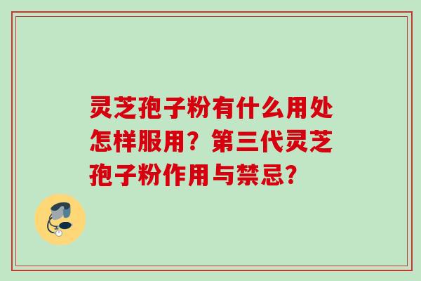 灵芝孢子粉有什么用处怎样服用？第三代灵芝孢子粉作用与禁忌？