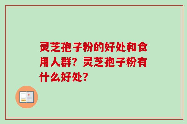 灵芝孢子粉的好处和食用人群？灵芝孢子粉有什么好处？