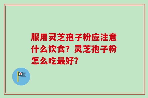 服用灵芝孢子粉应注意什么饮食？灵芝孢子粉怎么吃最好？