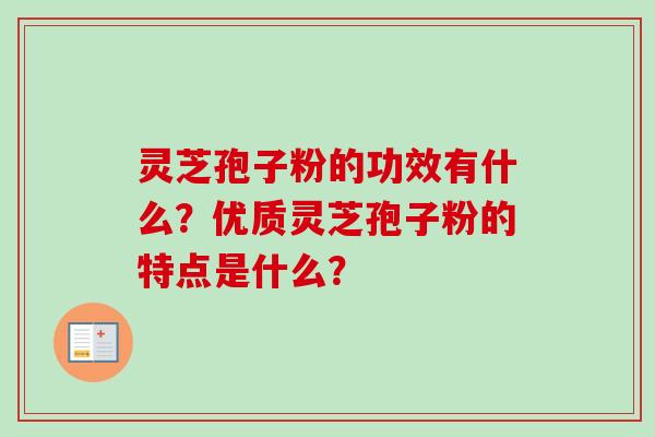 灵芝孢子粉的功效有什么？优质灵芝孢子粉的特点是什么？