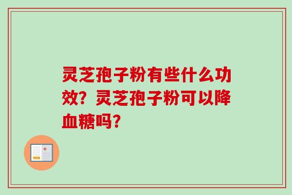 灵芝孢子粉有些什么功效？灵芝孢子粉可以降血糖吗？