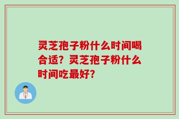 灵芝孢子粉什么时间喝合适？灵芝孢子粉什么时间吃最好？