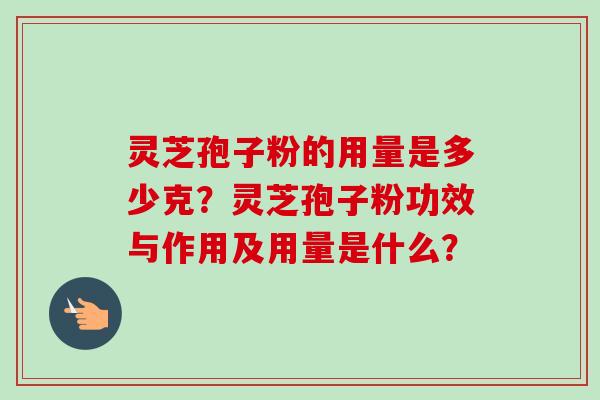 灵芝孢子粉的用量是多少克？灵芝孢子粉功效与作用及用量是什么？