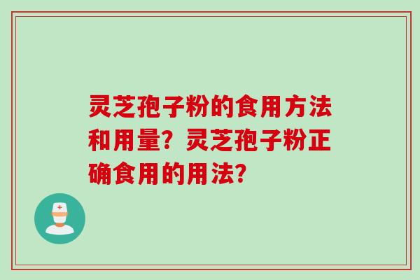 灵芝孢子粉的食用方法和用量？灵芝孢子粉正确食用的用法？