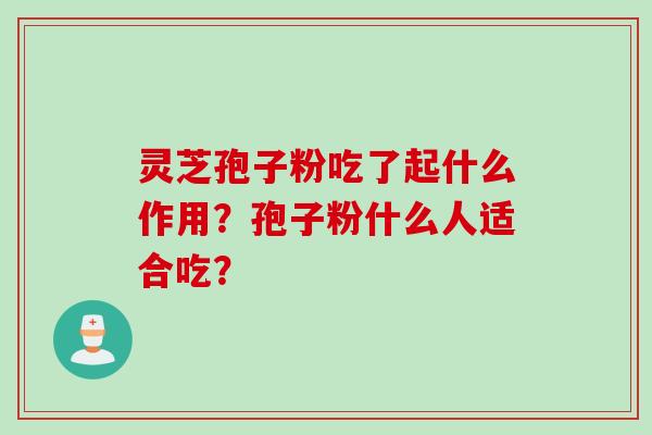 灵芝孢子粉吃了起什么作用？孢子粉什么人适合吃？