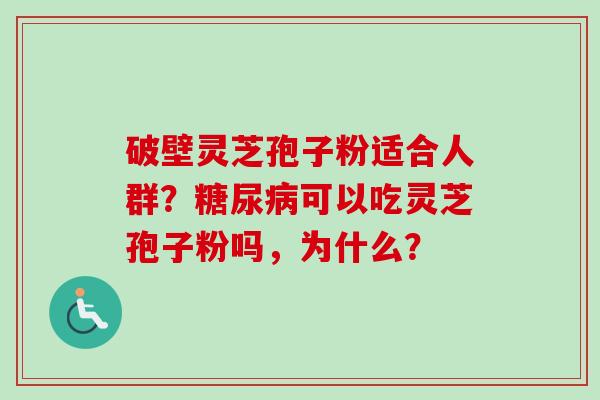 破壁灵芝孢子粉适合人群？可以吃灵芝孢子粉吗，为什么？