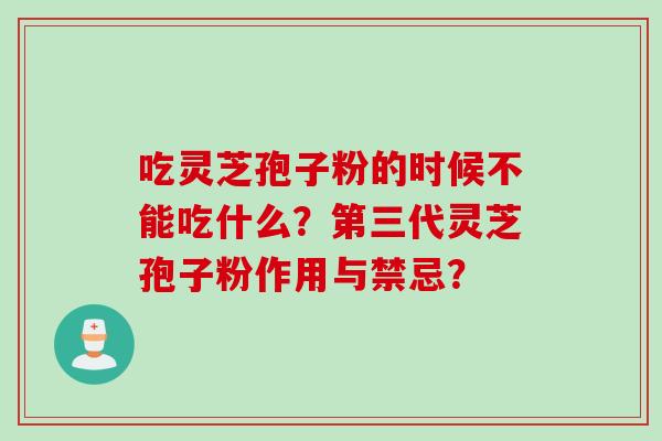 吃灵芝孢子粉的时候不能吃什么？第三代灵芝孢子粉作用与禁忌？