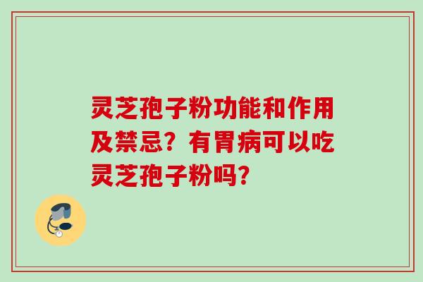 灵芝孢子粉功能和作用及禁忌？有胃病可以吃灵芝孢子粉吗？