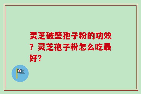 灵芝破壁孢子粉的功效？灵芝孢子粉怎么吃最好？