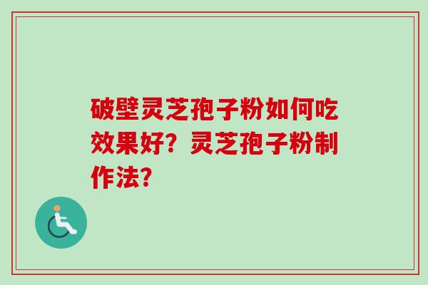 破壁灵芝孢子粉如何吃效果好？灵芝孢子粉制作法？