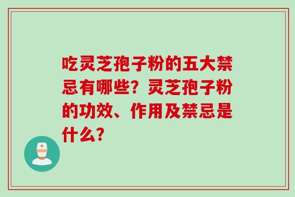 吃灵芝孢子粉的五大禁忌有哪些？灵芝孢子粉的功效、作用及禁忌是什么？