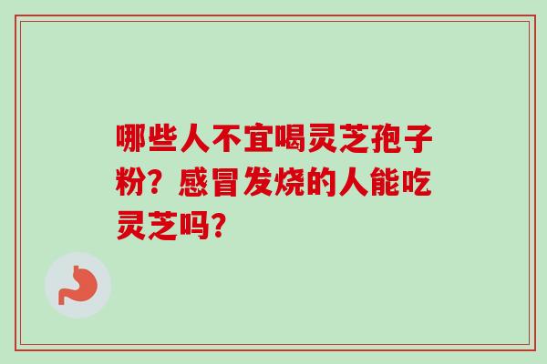 哪些人不宜喝灵芝孢子粉？感冒发烧的人能吃灵芝吗？