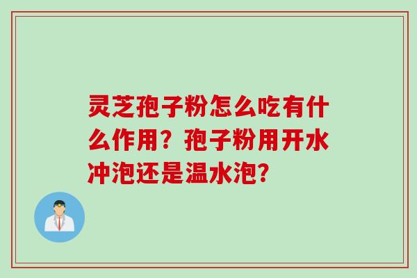 灵芝孢子粉怎么吃有什么作用？孢子粉用开水冲泡还是温水泡？