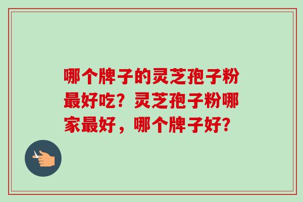 哪个牌子的灵芝孢子粉好吃？灵芝孢子粉哪家好，哪个牌子好？