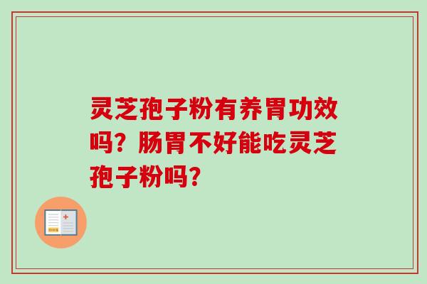 灵芝孢子粉有养胃功效吗？肠胃不好能吃灵芝孢子粉吗？