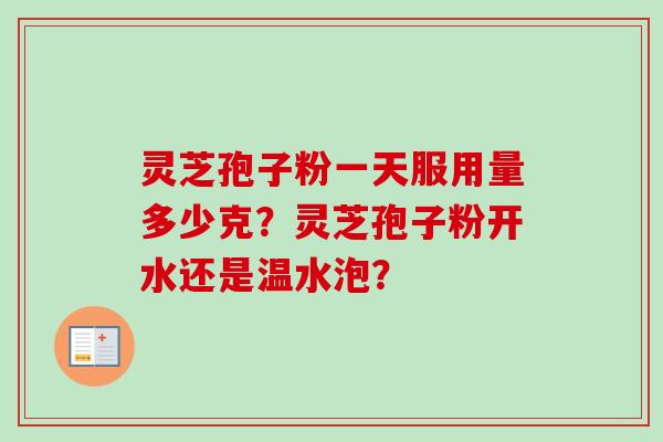 灵芝孢子粉一天服用量多少克？灵芝孢子粉开水还是温水泡？