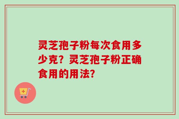 灵芝孢子粉每次食用多少克？灵芝孢子粉正确食用的用法？