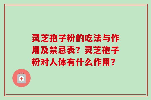 灵芝孢子粉的吃法与作用及禁忌表？灵芝孢子粉对人体有什么作用？