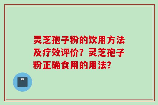 灵芝孢子粉的饮用方法及疗效评价？灵芝孢子粉正确食用的用法？