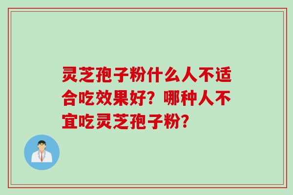 灵芝孢子粉什么人不适合吃效果好？哪种人不宜吃灵芝孢子粉？