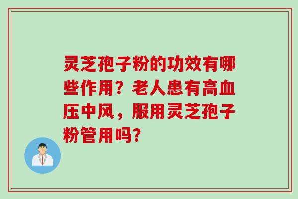 灵芝孢子粉的功效有哪些作用？老人患有高血压中风，服用灵芝孢子粉管用吗？