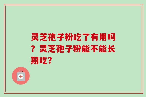 灵芝孢子粉吃了有用吗？灵芝孢子粉能不能长期吃？