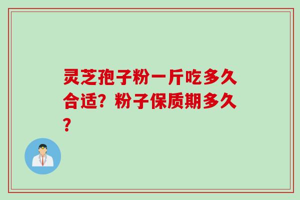 灵芝孢子粉一斤吃多久合适？粉子保质期多久？