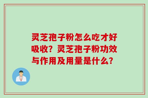 灵芝孢子粉怎么吃才好吸收？灵芝孢子粉功效与作用及用量是什么？