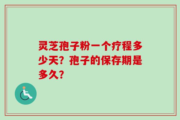 灵芝孢子粉一个疗程多少天？孢子的保存期是多久？