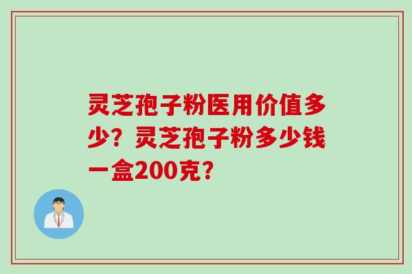 灵芝孢子粉医用价值多少？灵芝孢子粉多少钱一盒200克？