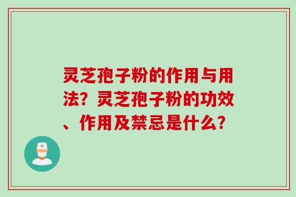 灵芝孢子粉的作用与用法？灵芝孢子粉的功效、作用及禁忌是什么？