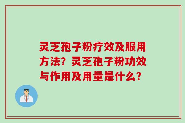 灵芝孢子粉疗效及服用方法？灵芝孢子粉功效与作用及用量是什么？