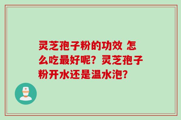 灵芝孢子粉的功效 怎么吃最好呢？灵芝孢子粉开水还是温水泡？