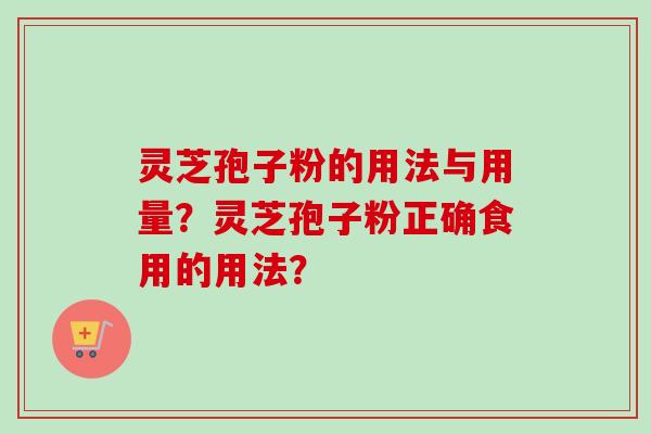 灵芝孢子粉的用法与用量？灵芝孢子粉正确食用的用法？