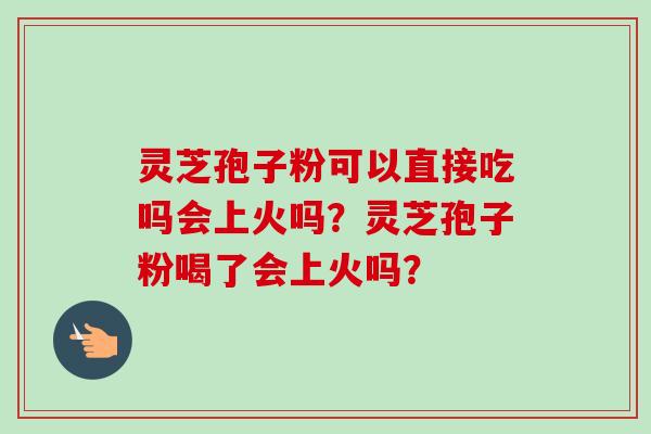 灵芝孢子粉可以直接吃吗会上火吗？灵芝孢子粉喝了会上火吗？