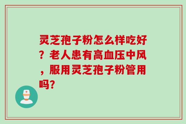 灵芝孢子粉怎么样吃好？老人患有高血压中风，服用灵芝孢子粉管用吗？