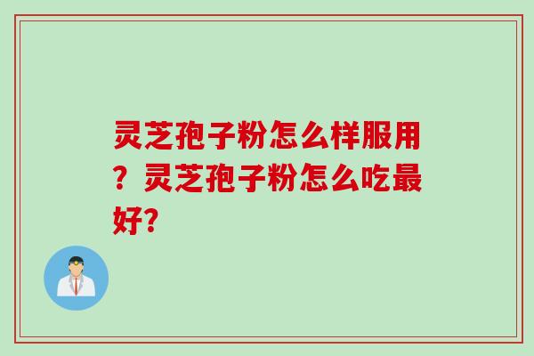 灵芝孢子粉怎么样服用？灵芝孢子粉怎么吃最好？