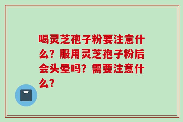 喝灵芝孢子粉要注意什么？服用灵芝孢子粉后会头晕吗？需要注意什么？