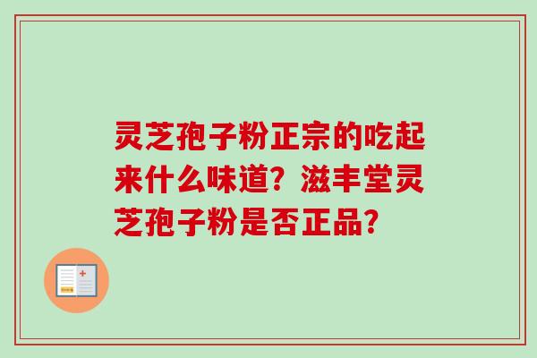 灵芝孢子粉正宗的吃起来什么味道？滋丰堂灵芝孢子粉是否正品？