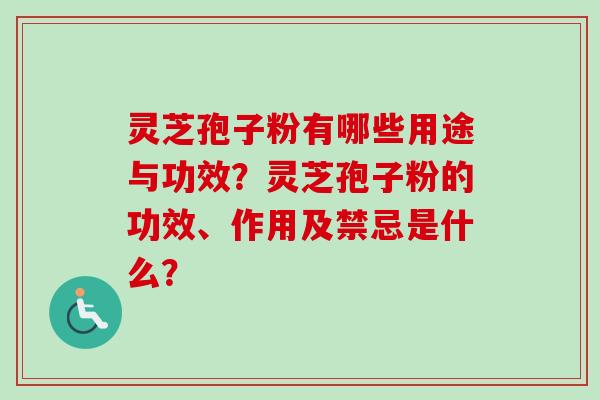 灵芝孢子粉有哪些用途与功效？灵芝孢子粉的功效、作用及禁忌是什么？