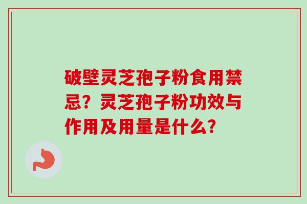 破壁灵芝孢子粉食用禁忌？灵芝孢子粉功效与作用及用量是什么？