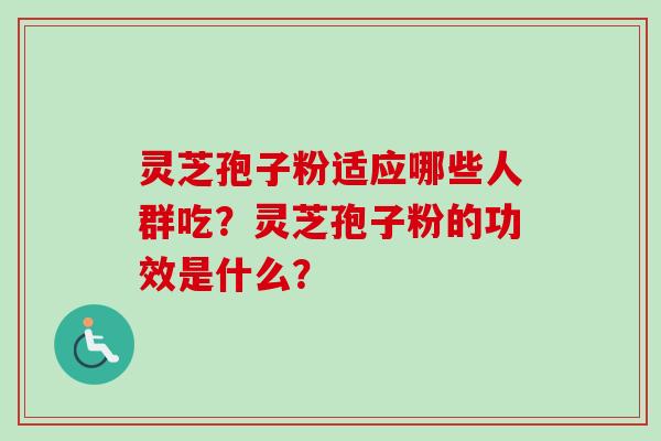 灵芝孢子粉适应哪些人群吃？灵芝孢子粉的功效是什么？