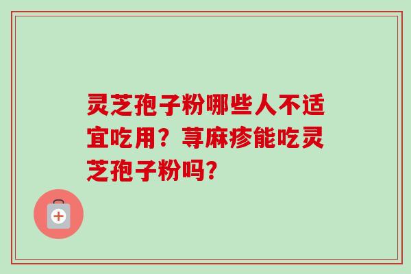 灵芝孢子粉哪些人不适宜吃用？荨麻疹能吃灵芝孢子粉吗？