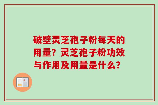 破壁灵芝孢子粉每天的用量？灵芝孢子粉功效与作用及用量是什么？