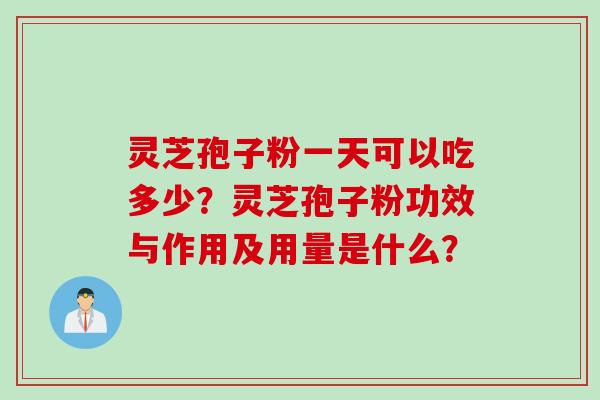 灵芝孢子粉一天可以吃多少？灵芝孢子粉功效与作用及用量是什么？