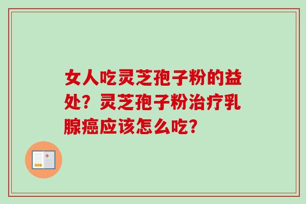 女人吃灵芝孢子粉的益处？灵芝孢子粉治疗乳腺癌应该怎么吃？